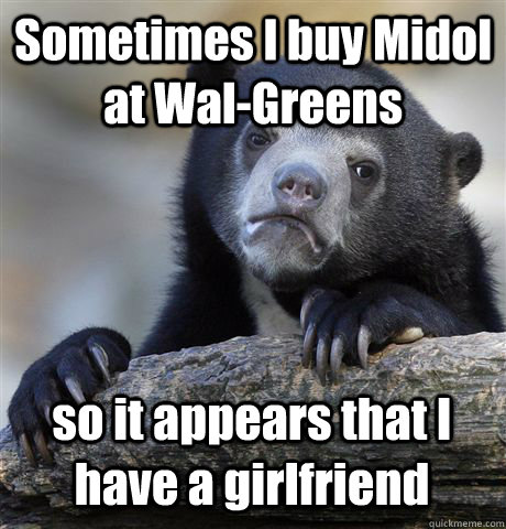 Sometimes I buy Midol at Wal-Greens so it appears that I have a girlfriend - Sometimes I buy Midol at Wal-Greens so it appears that I have a girlfriend  Confession Bear