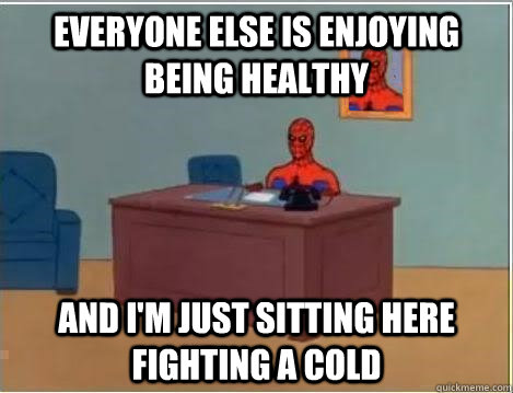 Everyone else is enjoying being healthy And I'm just sitting here fighting a cold  Im just sitting here masturbating
