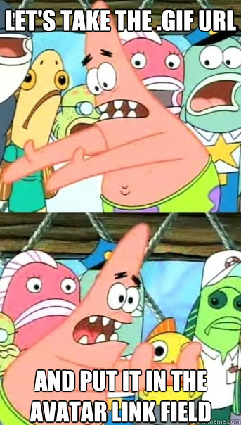Let's take the .gif URL and put it in the avatar link field  Push it somewhere else Patrick