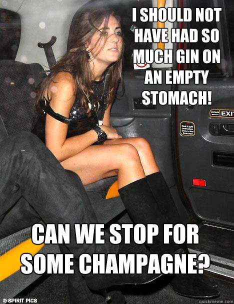 Can we stop for some champagne? I should not have had so much gin on an empty stomach! - Can we stop for some champagne? I should not have had so much gin on an empty stomach!  Kate Middleton