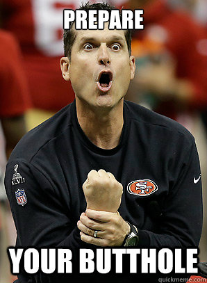 Prepare your butthole - Prepare your butthole  Jim Harbaugh