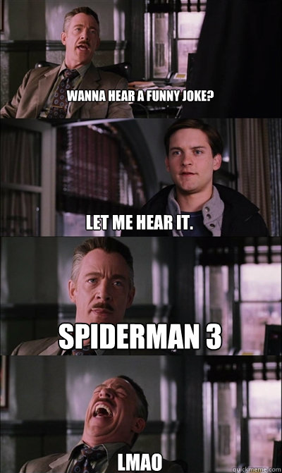Wanna hear a funny joke? Let me hear it. Spiderman 3 lmao - Wanna hear a funny joke? Let me hear it. Spiderman 3 lmao  JJ Jameson