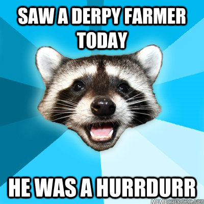 saw a derpy farmer today he was a hurrdurr  Lame Pun Raccoon