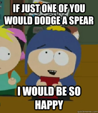 If just one of you would dodge a spear I would be so happy  Craig - I would be so happy