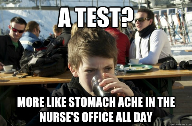 a test? more like stomach ache in the nurse's office all day  Lazy Elementary School Kid