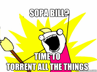 SOPA Bill? TIME TO
TORRENT ALL THE THINGS - SOPA Bill? TIME TO
TORRENT ALL THE THINGS  All The Things