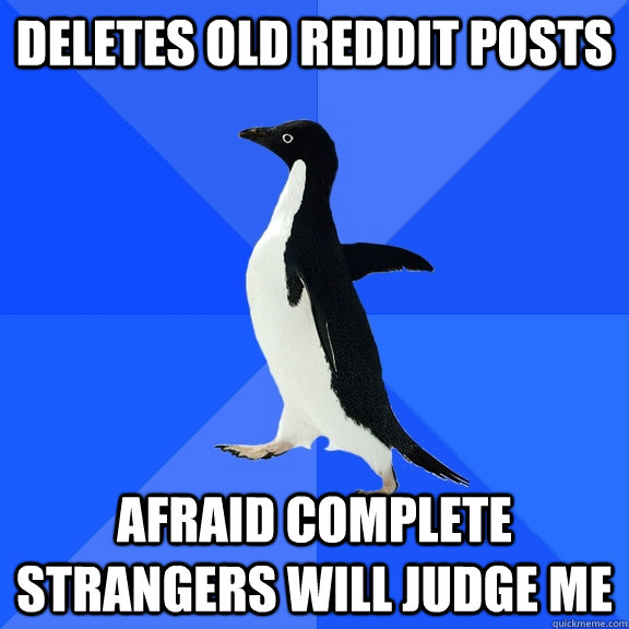 deletes old reddit posts afraid complete strangers will judge me  Socially Awkward Penguin