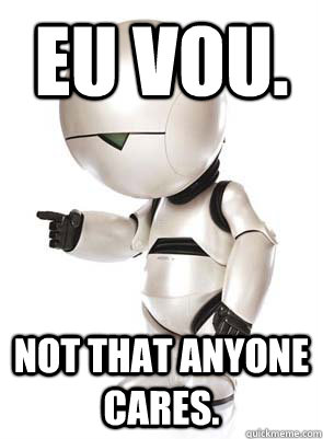 Eu vou. Not that anyone cares. - Eu vou. Not that anyone cares.  Marvin the Mechanically Depressed Robot