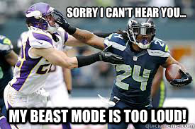 Sorry I can't hear you... my beast mode is too loud!  