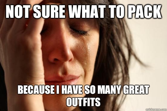 Not sure what to pack Because I have so many great outfits   First World Problems