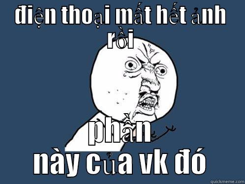 ặc ặc ặc - ĐIỆN THOẠI MẤT HẾT ẢNH RỒI PHẦN NÀY CỦA VK ĐÓ Y U No