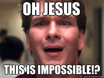 Oh jesus THIS IS IMPOSSIBLE!? - Oh jesus THIS IS IMPOSSIBLE!?  Sad Patrick Swayze
