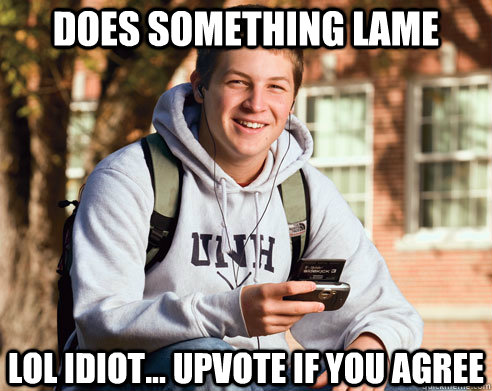 does something lame lol idiot... upvote if you agree  College Freshman