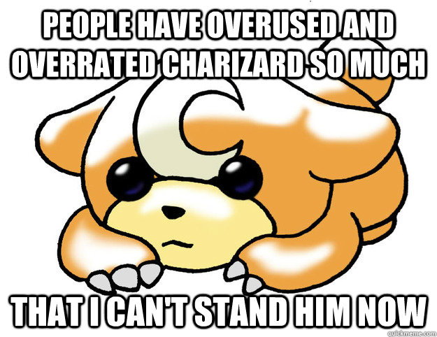 People have overused and overrated Charizard so much that I can't stand him now - People have overused and overrated Charizard so much that I can't stand him now  Confession Teddiursa