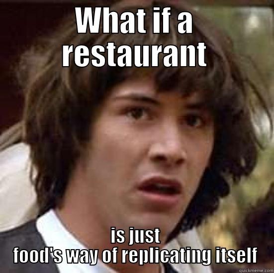 WHAT IF A RESTAURANT IS JUST FOOD'S WAY OF REPLICATING ITSELF conspiracy keanu