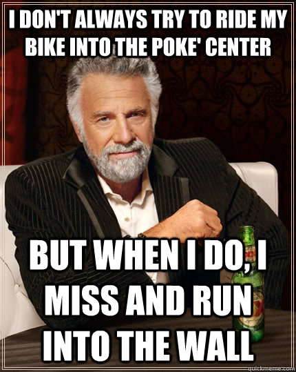 I don't always try to ride my bike into the Poke' Center but when I do, i miss and run into the wall - I don't always try to ride my bike into the Poke' Center but when I do, i miss and run into the wall  The Most Interesting Man In The World