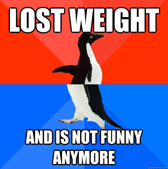 Lost Weight and is not funny anymore  Socially Awesome Awkward Penguin