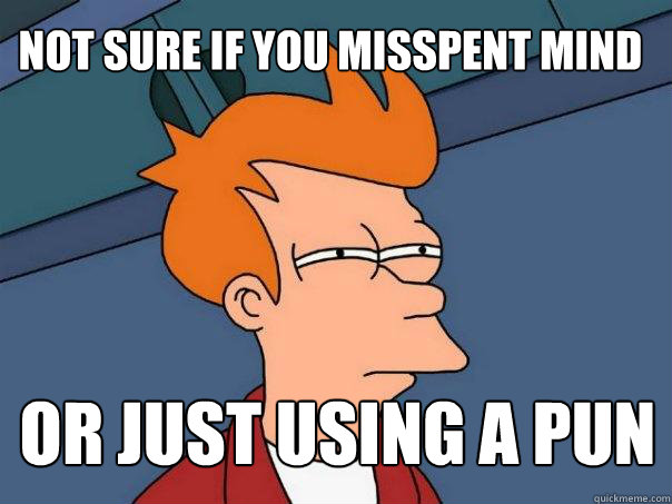 Not sure if you misspent Mind or just using a pun - Not sure if you misspent Mind or just using a pun  Futurama Fry