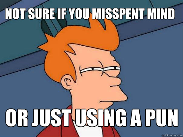 Not sure if you misspent Mind or just using a pun  Futurama Fry