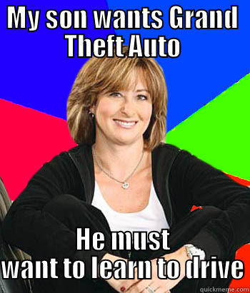 MY SON WANTS GRAND THEFT AUTO HE MUST WANT TO LEARN TO DRIVE Sheltering Suburban Mom