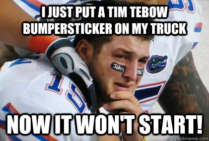 I just put a Tim Tebow bumpersticker on my truck Now it won't start!  Tim Tebow Sucks