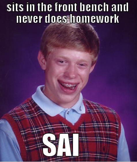 SITS IN THE FRONT BENCH AND NEVER DOES HOMEWORK SAI   Bad Luck Brian