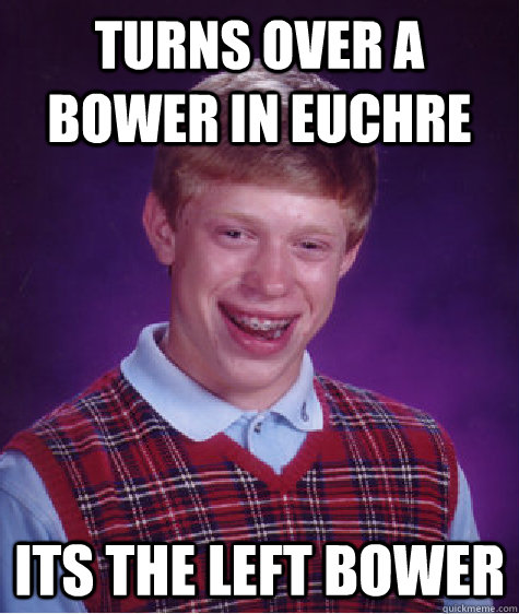 Turns over a bower in Euchre Its the left bower  Bad Luck Brian