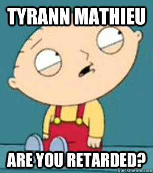 Tyrann Mathieu are you retarded?  Are you retarded stewie