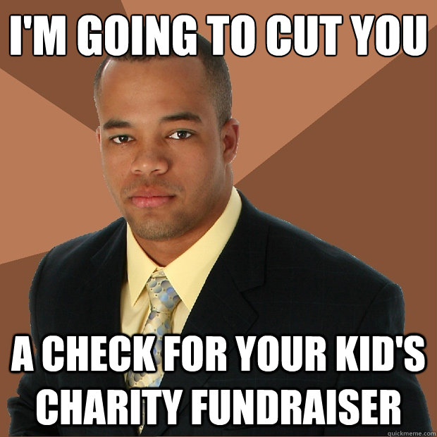 i'm going to cut you a check for your kid's charity fundraiser  Successful Black Man