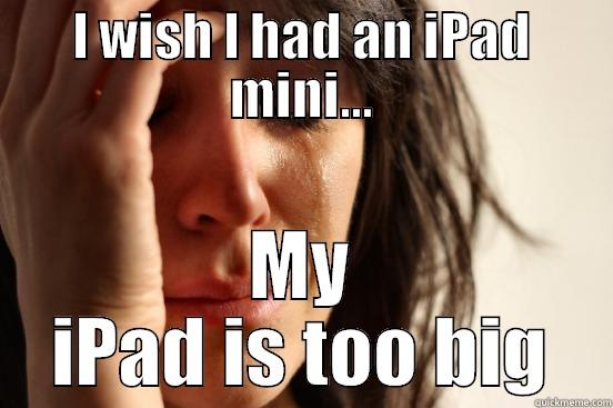 I WISH I HAD AN IPAD MINI... MY IPAD IS TOO BIG First World Problems