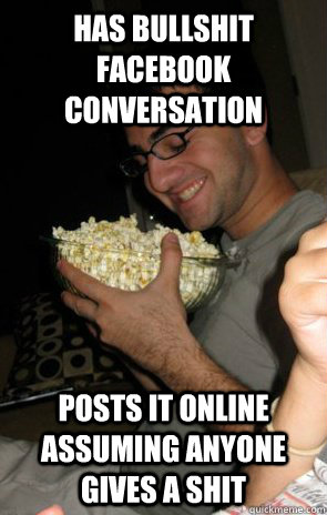 Has bullshit Facebook conversation Posts it online assuming anyone gives a shit  