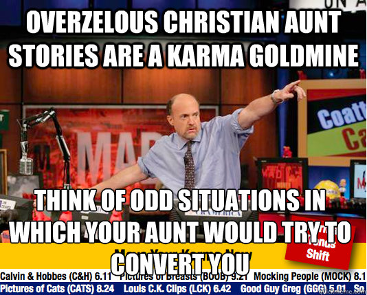overzelous christian Aunt stories are a Karma goldmine Think of odd situations in which your aunt would try to convert you  Mad Karma with Jim Cramer