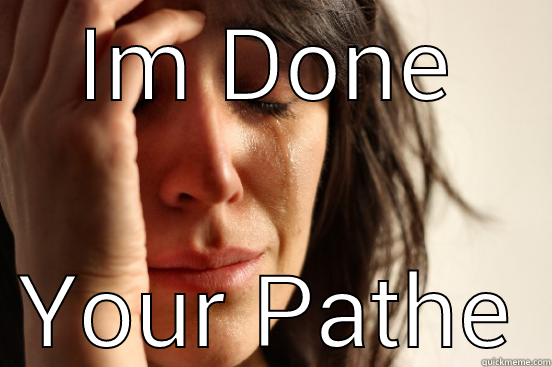 I can't - IM DONE YOUR PATHETIC First World Problems