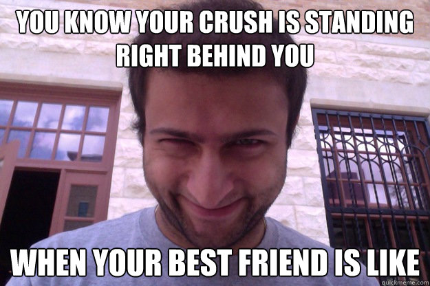 You know your crush is standing right behind you When your best friend is like - You know your crush is standing right behind you When your best friend is like  Misc