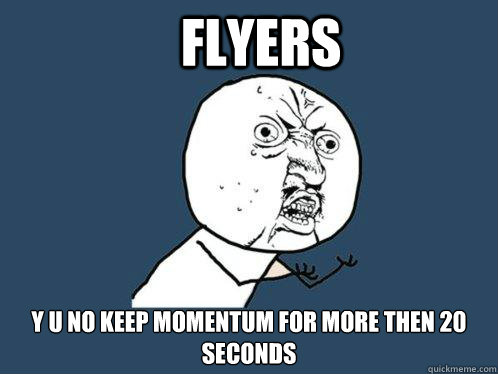 FLYERS y u no keep momentum for more then 20 seconds  Y U No