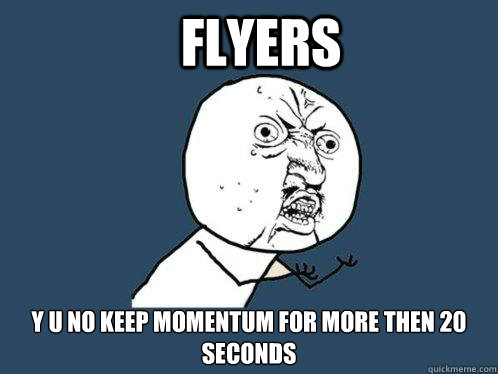 FLYERS y u no keep momentum for more then 20 seconds  Y U No