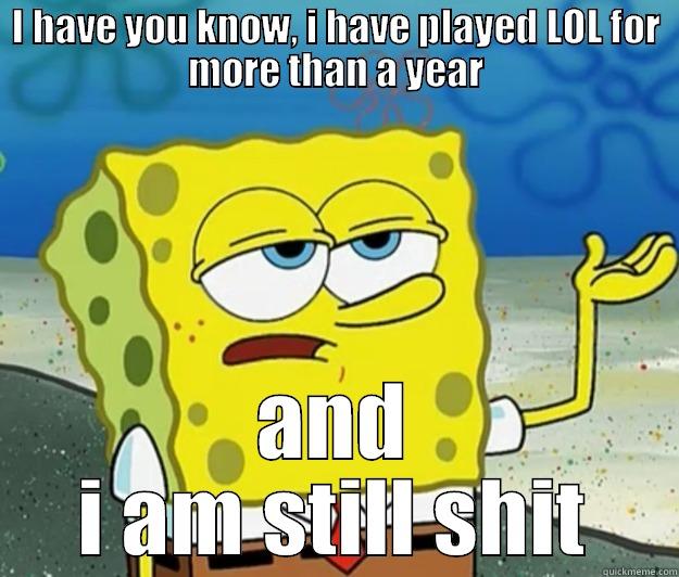 I HAVE YOU KNOW, I HAVE PLAYED LOL FOR MORE THAN A YEAR AND I AM STILL SHIT Tough Spongebob