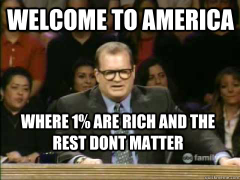 Welcome To america Where 1% are rich and the rest dont matter  