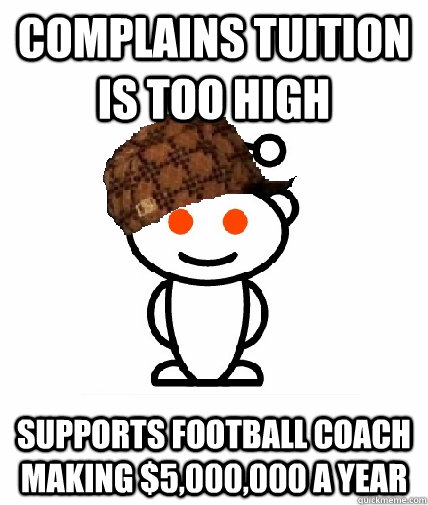 Complains tuition is too high Supports football coach making $5,000,000 a year  Scumbag Reddit