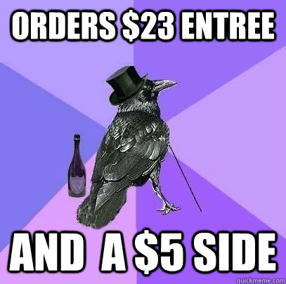 Orders $23 entree And  a $5 side  Rich Raven