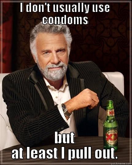 I DON'T USUALLY USE CONDOMS BUT AT LEAST I PULL OUT. The Most Interesting Man In The World