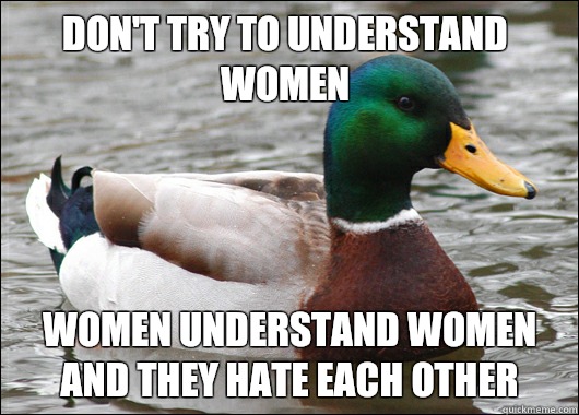 Don't try to understand women Women understand women and they hate each other  Actual Advice Mallard