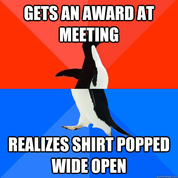 Gets an award at meeting realizes shirt popped wide open  Socially Awesome Awkward Penguin
