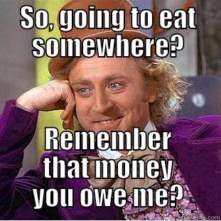 SO, GOING TO EAT SOMEWHERE? REMEMBER THAT MONEY YOU OWE ME? Condescending Wonka