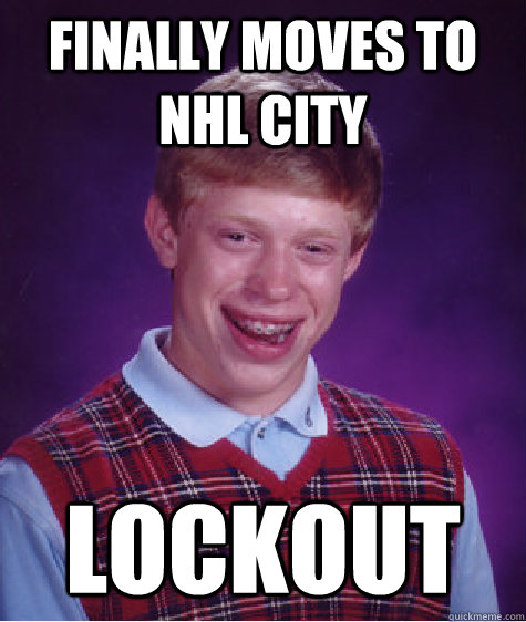 finally Moves to nhl city lockout  Bad Luck Brian