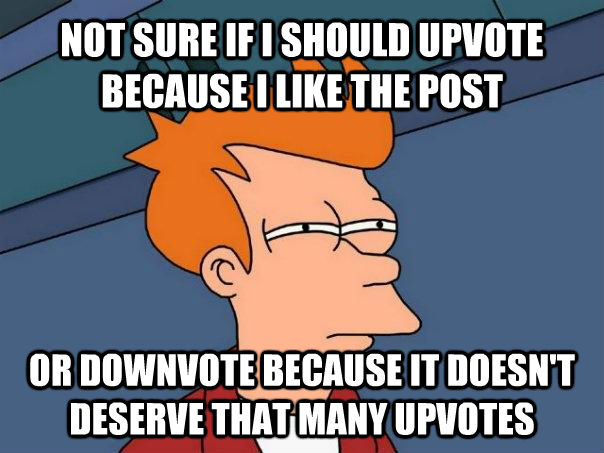 NOT SURE IF I SHOULD UPVOTE BECAUSE I LIKE THE POST OR DOWNVOTE BECAUSE IT DOESN'T DESERVE THAT MANY UPVOTES  Futurama Fry