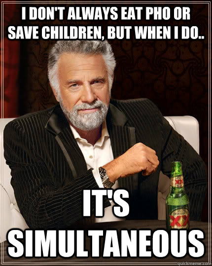 I don't always eat pho or save children, but when i do.. it's simultaneous - I don't always eat pho or save children, but when i do.. it's simultaneous  The Most Interesting Man In The World