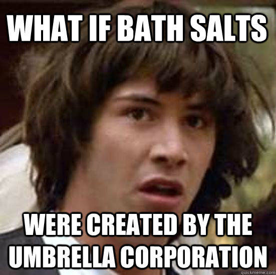 What if bath salts were created by the Umbrella Corporation  conspiracy keanu