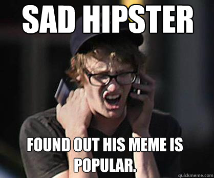 sad hipster found out his meme is popular.  Sad Hipster