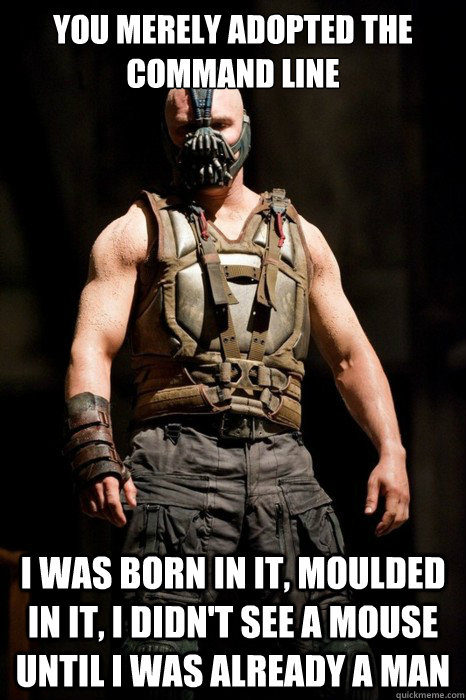 You merely adopted the command line I was born in it, moulded in it, I didn't see a mouse until I was already a man - You merely adopted the command line I was born in it, moulded in it, I didn't see a mouse until I was already a man  Permission Bane